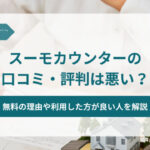 スーモカウンターの口コミ・評判は悪い？無料の理由や利用した方が良い人を解説