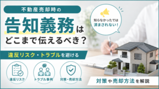 不動産売却時の告知義務はどこまで伝えるべき？違反リスク・トラブルを避ける対策や売却方法を解説