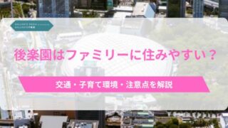 後楽園はファミリーに住みやすい？交通・子育て環境・注意点を解説