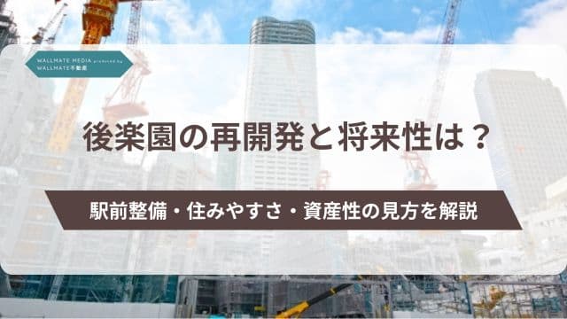 後楽園の再開発と将来性は？駅前整備・住みやすさ・資産性の見方を解説