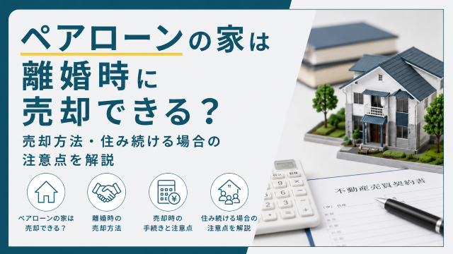 ペアローンの家は離婚時に売却できる？売却方法・住み続ける場合の注意点を解説