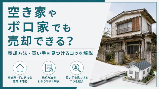 空き家やボロ家でも売却できる？売却方法・買い手を見つけるコツを解説
