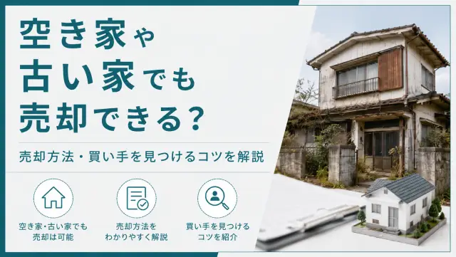 空き家や古い家でも売却できる？売却方法・買い手を見つけるコツを解説