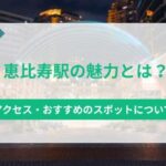 恵比寿駅の魅力とは？交通アクセス・おすすめのスポットについて紹介
